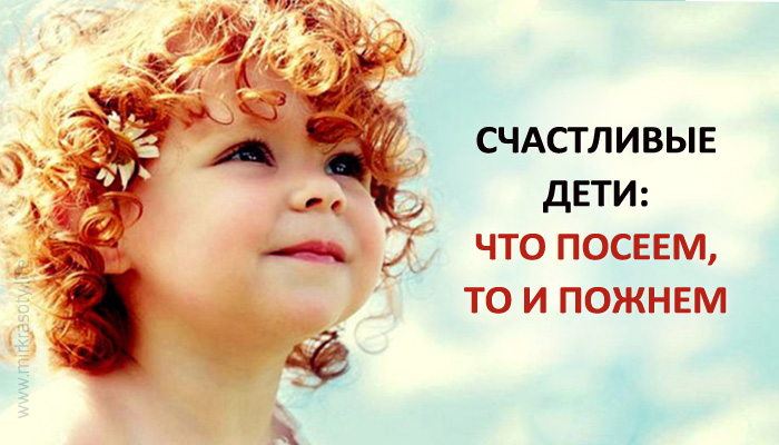 Счастливые дети: что посеем, то и пожнем