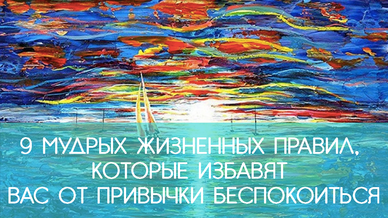 9 мудрых жизненных правил, которые избавят вас от привычки беспокоиться