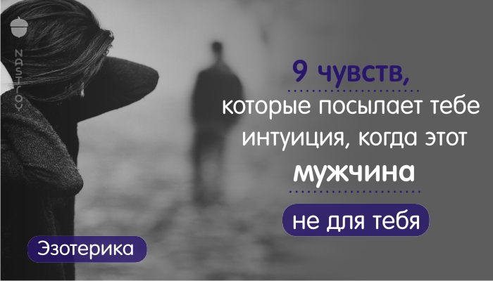 9 чувств, которые посылает тебе интуиция, когда этот мужчина не для тебя