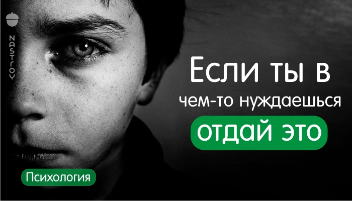 Если ты в чем то нуждаешься – отдай это