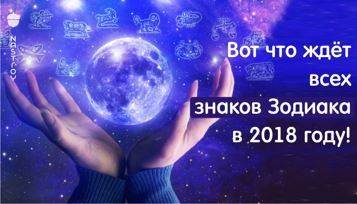 Вот что ждёт всех знаков Зодиака в 2018 году!