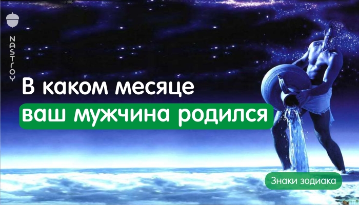 В каком месяце ваш мужчина родился – такой и будет с ним вся жизнь...