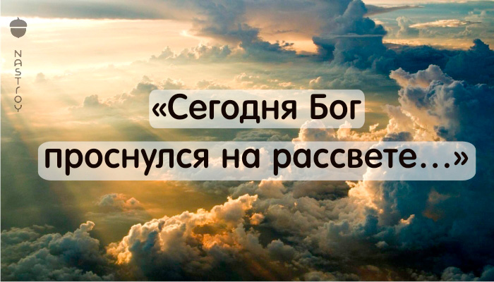 Красивое стихотворение: «Сегодня Бог проснулся на рассвете…»