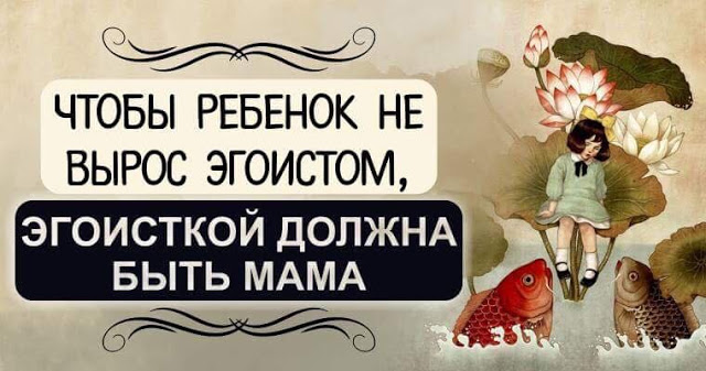 Чтобы ребенок не вырос эгоистом, эгоисткой должна быть мама!