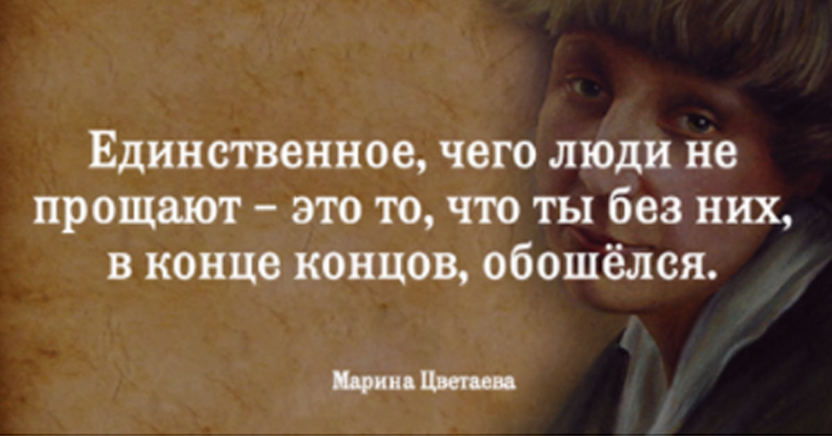 И в конце концов фраза. Единственное чего люди не прощают это. Единственное что люди не прощают это то что ты без них обошелся. Единственное чего люди не прощают это того что ты без них в конце. Цветаева единственное, чего люди не прощают.