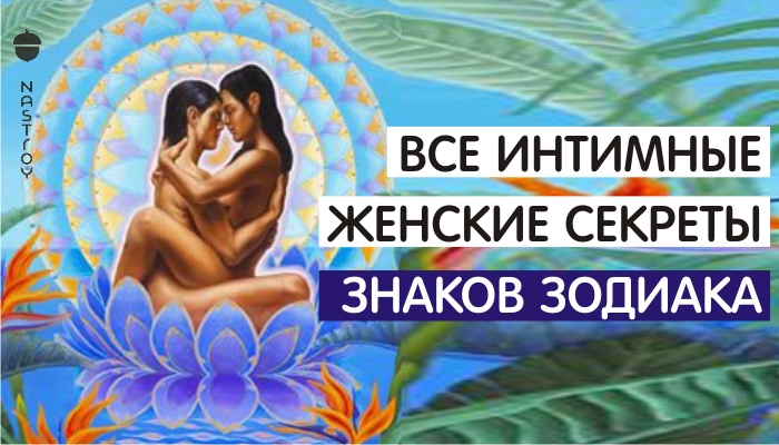 ВСЕ ИНТИМНЫЕ ЖЕНСКИЕ СЕКРЕТЫ ЗНАКОВ ЗОДИАКА