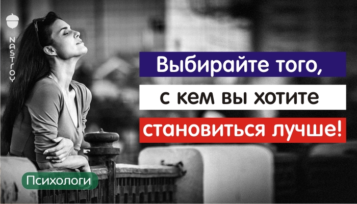 Выбирайте того, с кем вы хотите становиться лучше!