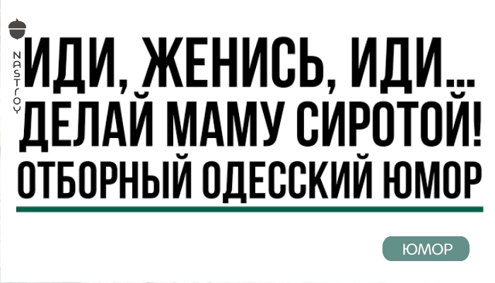 Иди, женись, иди… Делай маму сиротой! Отборный одесский юмор