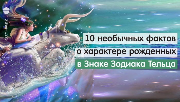 10 необычных фактов о характере рожденных в Знаке Зодиака Тельца