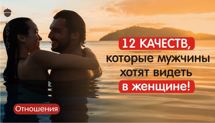 12 качеств, которые мужчины хотят видеть в женщине!