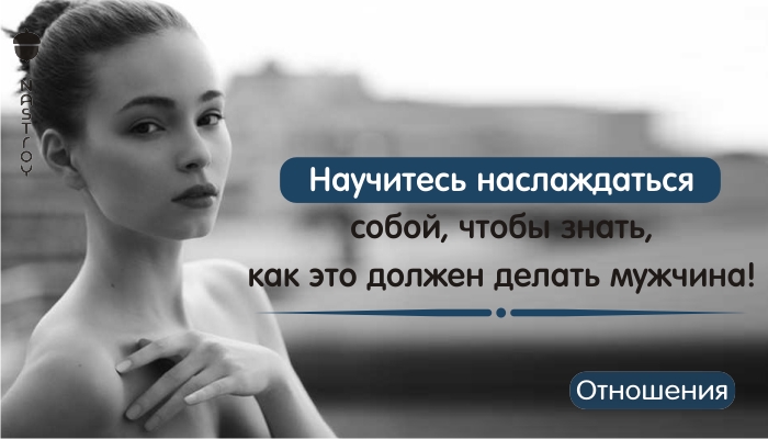 Научитесь наслаждаться собой, чтобы знать, как это должен делать мужчина!