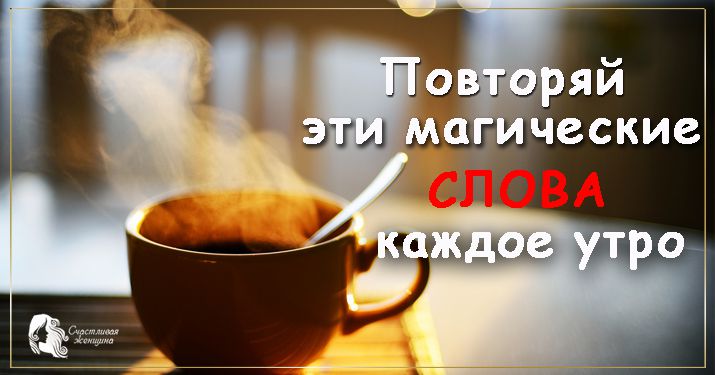 Говори эти магические слова каждое утро и твоя жизнь изменится к лучшему!