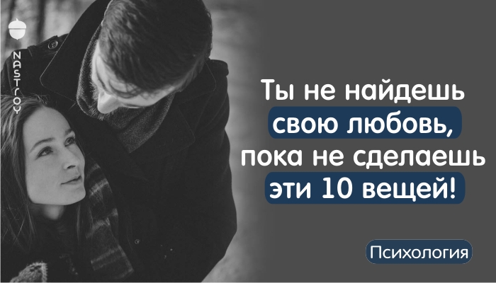 Ты не найдешь свою любовь, пока не сделаешь эти 10 вещей!