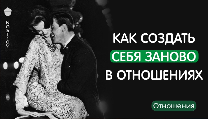 КАК СОЗДАТЬ СЕБЯ ЗАНОВО В ОТНОШЕНИЯХ