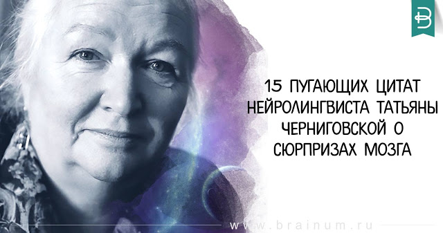 15 сенсационно-пугающих цитат нейролингвиста Татьяны Черниговской о сюрпризах мозга, подсознания и психики